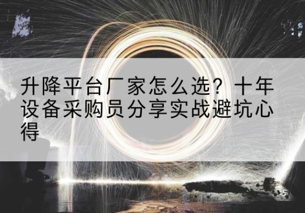荔波升降平台厂家-怎么选？十年设备采购员分享实战避坑心得