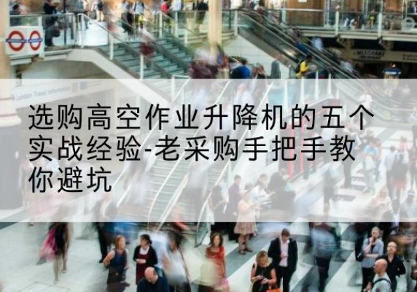 荔波高空作业升降机厂家-选购高空作业升降机的五个实战经验-老采购手把手教你避坑