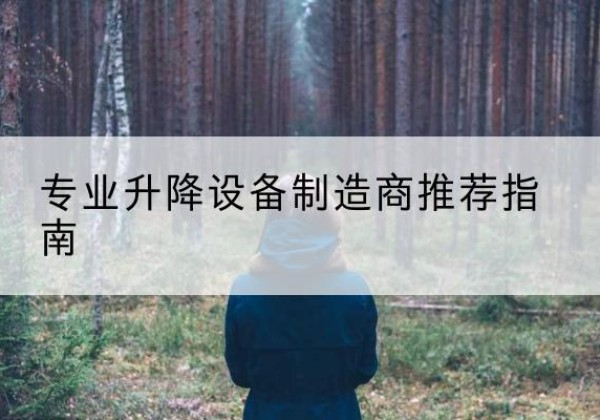荔波电动剪叉升降平台厂家-专业升降设备制造商推荐指南
