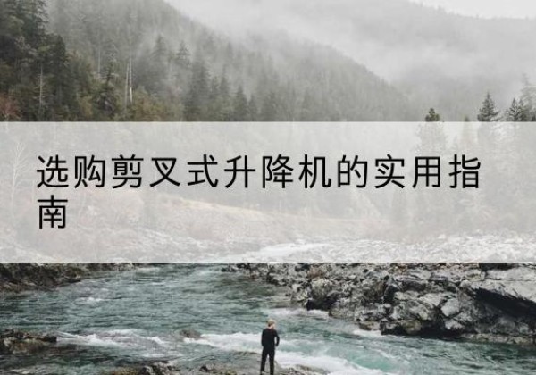 荔波剪叉式升降机怎么选-选购剪叉式升降机的实用指南